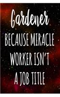 Gardener Because Miracle Worker Isn't A Job Title: The perfect gift for the professional in your life - Funny 119 page lined journal!