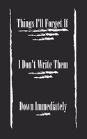 Things I'll Forget If I Don't Write Them Down Immediately. best gift Birthday/Valentine's Day/Anniversary for friendS, FAMILY. Lined Blank Notebook Journal to Write Funny Ideas. Coworker Notebook