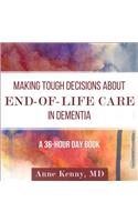 Making Tough Decisions about End-Of-Life Care in Dementia: (A 36-Hour Day Book)