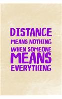 Distance Means Nothing When Someone Means Everything: Distance Notebook Journal Composition Blank Lined Diary Notepad 120 Pages Paperback