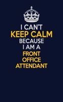 I Can't Keep Calm Because I Am A Front Office Attendant: Career journal, notebook and writing journal for encouraging men, women and kids. A framework for building your career.