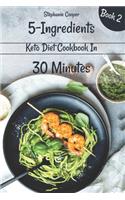 5 - Ingredients Keto Diet Cookbook in 30 minutes Book 2: Lose 10 - 20 pounds in 3 weeks