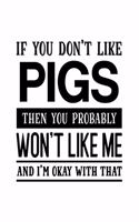 If You Don't Like Pigs Then You Probably Won't Like Me and I'm OK With That: Pig Gift for People Who Love Pigs - Funny Saying with Black and White Cover Design - Blank Lined Journal or Notebook