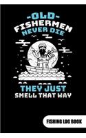 Old fishermen never die. They just smell that way. Fishing Log Book: Fishing Log Journal for a fisherman as fishing gift, 6x9.