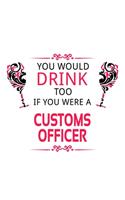 You Would Drink Too If You Were A Customs Officer: Original Customs Officer Notebook, Journal Gift, Diary, Doodle Gift or Notebook - 6 x 9 Compact Size- 109 Blank Lined Pages