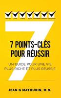 7 Points-Clés Pour Réussir: Un guide pour une vie plus riche et plus réussie