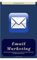 Email Marketing: Email Marketing Beginners Guide and Best Practices for Business Success