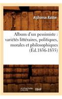 Album d'Un Pessimiste: Variétés Littéraires, Politiques, Morales Et Philosophiques (Éd.1836-1835)