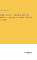 Histoire populaire de Napoléon I suivie des anecdotes impériales par un ancien officier de la garde
