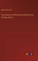 Ten Lectures on Orthodoxy and Heresy in the Christian Church