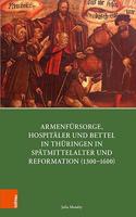 Armenfursorge, Hospitaler Und Bettel in Thuringen in Spatmittelalter Und Reformation (1300-1600)