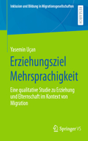 Erziehungsziel Mehrsprachigkeit: Eine Qualitative Studie Zu Erziehung Und Elternschaft Im Kontext Von Migration