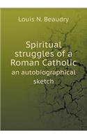 Spiritual Struggles of a Roman Catholic an Autobiographical Sketch
