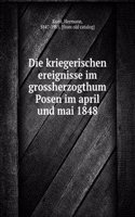 Die kriegerischen ereignisse im grossherzogthum Posen im april und mai 1848