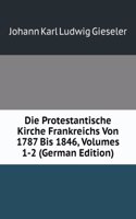 Die Protestantische Kirche Frankreichs Von 1787 Bis 1846, Volumes 1-2 (German Edition)