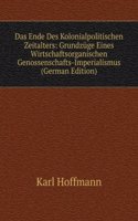 Das Ende Des Kolonialpolitischen Zeitalters: Grundzuge Eines Wirtschaftsorganischen Genossenschafts-Imperialismus (German Edition)