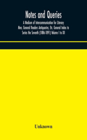 Notes and queries; A Medium of Intercommunication for Literary Men, General Readers Antiquaries, Etc. General Index to Series the Seventh (1886-1891) Volume I to XII
