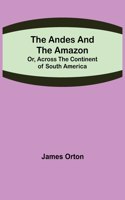 The Andes and the Amazon; Or, Across the Continent of South America