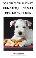 Gör din Egen Hundmat: Hundkex, Hundmat och Mycket mer