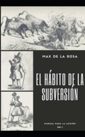 El hábito de la subversión: Manual para la acción. Volumen I