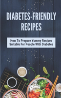 Diabetes-Friendly Recipes: How To Prepare Yummy Recipes Suitable For People With Diabetes: Cooking Guide For Diabetes