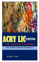 Acrylic Painting for Absolute Beginners: The complete technique for beginners