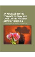 An Address to the Younger Clergy and Laity on the Present State of Religion