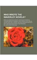 Who Wrote the Waverley Novels?; Being an Investigation Into Certain Mysterious Circumstances Attending Their Production, and an Inquiry Into the Liter