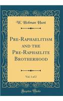 Pre-Raphaelitism and the Pre-Raphaelite Brotherhood, Vol. 1 of 2 (Classic Reprint)