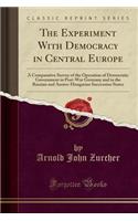 The Experiment with Democracy in Central Europe: A Comparative Survey of the Operation of Democratic Government in Post-War Germany and in the Russian and Austro-Hungarian Succession States (Classic Reprint)