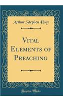 Vital Elements of Preaching (Classic Reprint)