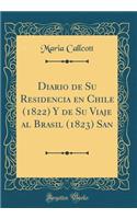 Diario de Su Residencia En Chile (1822) y de Su Viaje Al Brasil (1823) San (Classic Reprint)