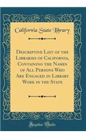 Descriptive List of the Libraries of California, Containing the Names of All Persons Who Are Engaged in Library Work in the State (Classic Reprint)