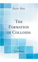 The Formation of Colloids (Classic Reprint)
