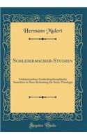 Schleiermacher-Studien: Schleiermachers Geshichtspilosophische Ansichten in Ihrer Bedeutuug Fï¿½r Seine Theologie (Classic Reprint)