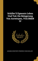 Schiller'S Egmonts Leben Und Tod, Die Belagerung Von Antwerpen, VOLUMEN IV