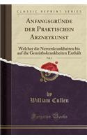 AnfangsgrÃ¼nde Der Praktischen Arzneykunst, Vol. 3: Welcher Die Nervenkrankheiten Bis Auf Die GemÃ¼thskrankheiten EnthÃ¤lt (Classic Reprint): Welcher Die Nervenkrankheiten Bis Auf Die GemÃ¼thskrankheiten EnthÃ¤lt (Classic Reprint)