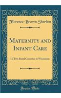 Maternity and Infant Care: In Two Rural Counties in Wisconsin (Classic Reprint)