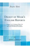 Digest of Moak's English Reports: Volumes 1 to 15, Inclusive; With a List of Cases Reported, Table of Cases Reversed, Overruled and Considered (Classic Reprint)