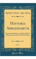 Historia Abbadidarum, Vol. 1: Praemissis Scriptorum Arabum De Ea Dynastia Locis Nunc Primum Editis (Classic Reprint)
