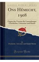 Ons HÃ©mecht, 1908: Organ Des Vereins FÃ¼r Luxemburger Geschichte, Litteratur Und Kunst (Classic Reprint)