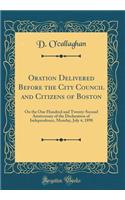 Oration Delivered Before the City Council and Citizens of Boston: On the One Hundred and Twenty-Second Anniversary of the Declaration of Independence, Monday, July 4, 1898 (Classic Reprint): On the One Hundred and Twenty-Second Anniversary of the Declaration of Independence, Monday, July 4, 1898 (Classic Reprint)