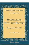 In Zululand With the British: Throughout the War of 1879 (Classic Reprint)