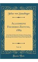 Allgemeine Fischerei-Zeitung, 1889, Vol. 14: Neue Folge der Bayerischen Fischerei-Zeitung; Organ für die Gesammt-Interessen der Fischerei, Sowie für die Bestrebungen der Fischerei-Vereine; Neue Folge Band IV (Classic Reprint)
