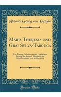 Maria Theresia und Graf Sylva-Tarouca: Ein Vortrag Gehalten in der Feierlichen Sitzung der Kaiserl. Akademie der Wissenschaften, am 30 Mai 1859 (Classic Reprint)