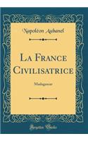 La France Civilisatrice: Madagascar (Classic Reprint)