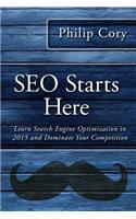 SEO Starts Here: Learn Search Engine Optimization in 2015 and Dominate Your Competition