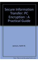 Secure Information Transfer: PC Encryption : A Practical Guide