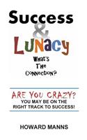 SUCCESS & LUNACY- What's the Connection?: Are you crazy? You may be on the right track to success!