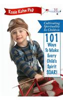 Cultivating Spirituality in Children 101 Ways to Make Every Child's Spirit Soar!